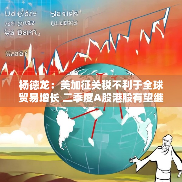 杨德龙：美加征关税不利于全球贸易增长 二季度A股港股有望继续领跑