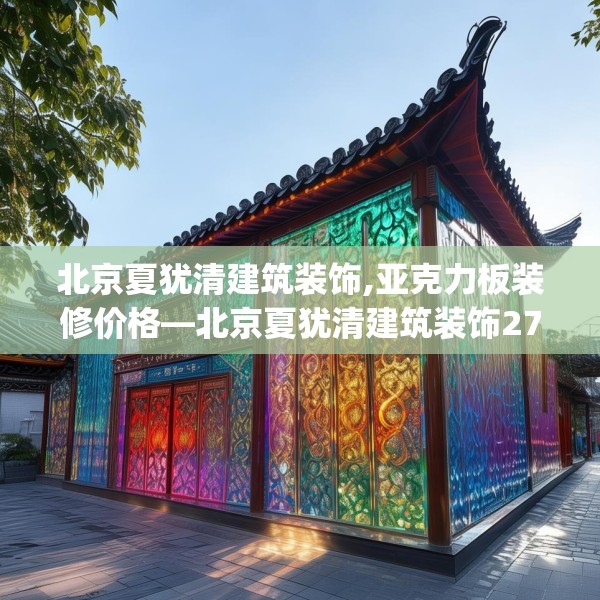 北京夏犹清建筑装饰,亚克力板装修价格—北京夏犹清建筑装饰272.a148b149c152fgy.15976676