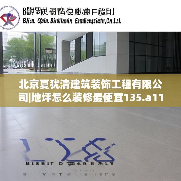 北京夏犹清建筑装饰工程有限公司|地坪怎么装修最便宜135.a11b12c15fgy.22fghfd