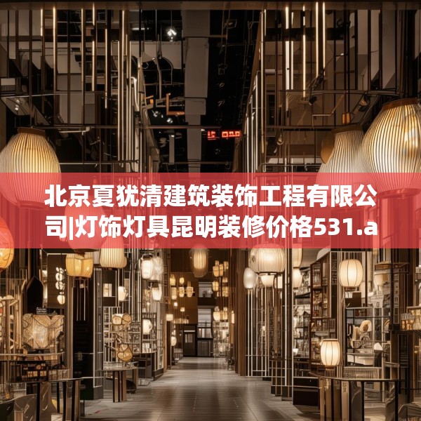 北京夏犹清建筑装饰工程有限公司|灯饰灯具昆明装修价格531.a407b408c411fgy.418fghfd