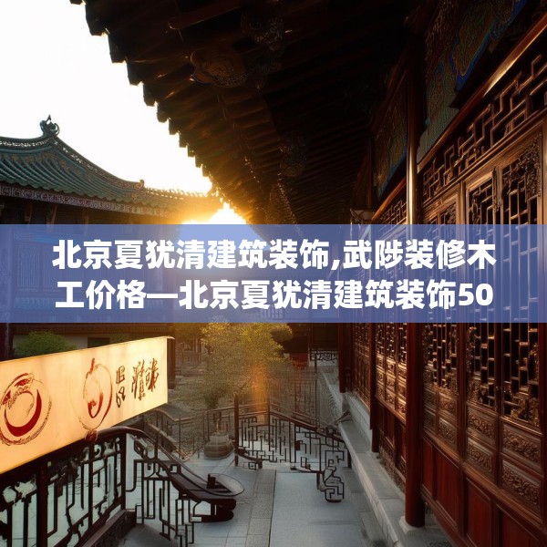 北京夏犹清建筑装饰,武陟装修木工价格—北京夏犹清建筑装饰507.a383b384c387fgy.394uyk
