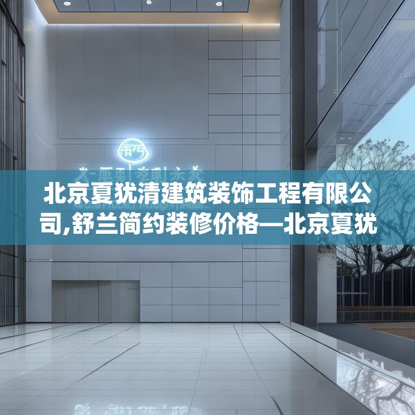 北京夏犹清建筑装饰工程有限公司,舒兰简约装修价格—北京夏犹清建筑装饰工程有限公司401.a277b278c281fgy.288fds