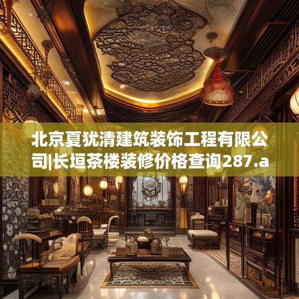 北京夏犹清建筑装饰工程有限公司|长垣茶楼装修价格查询287.a163b164c167fgy.174bnbn