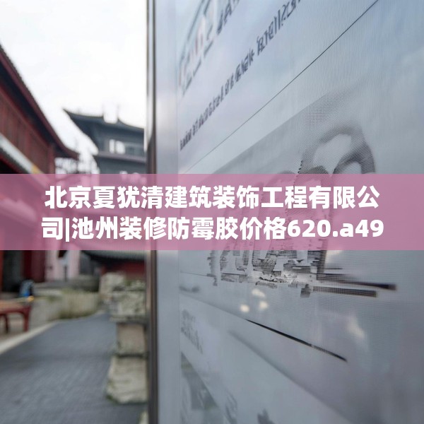 北京夏犹清建筑装饰工程有限公司|池州装修防霉胶价格620.a496b497c500fgy.507wew