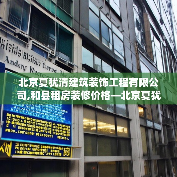 北京夏犹清建筑装饰工程有限公司,和县租房装修价格—北京夏犹清建筑装饰工程有限公司432.a308b309c312fgy.319nbn