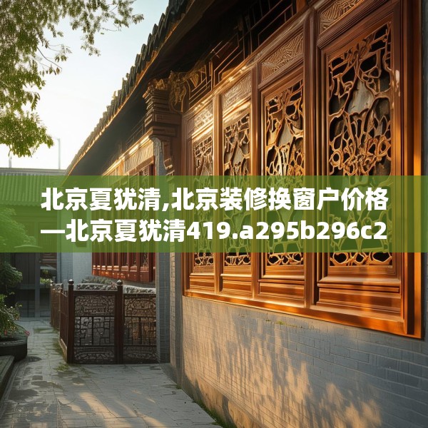 北京夏犹清,北京装修换窗户价格—北京夏犹清419.a295b296c299fgy.306fds