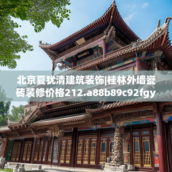 北京夏犹清建筑装饰|桂林外墙瓷砖装修价格212.a88b89c92fgy.99xczxv