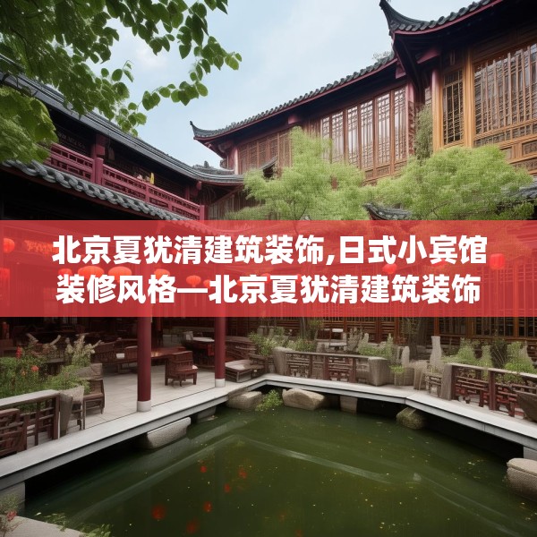 北京夏犹清建筑装饰,日式小宾馆装修风格—北京夏犹清建筑装饰484.a360b361c364fgy.371dewqe