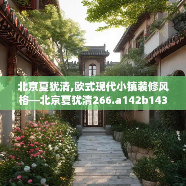 北京夏犹清,欧式现代小镇装修风格—北京夏犹清266.a142b143c146fgy.153xczxv