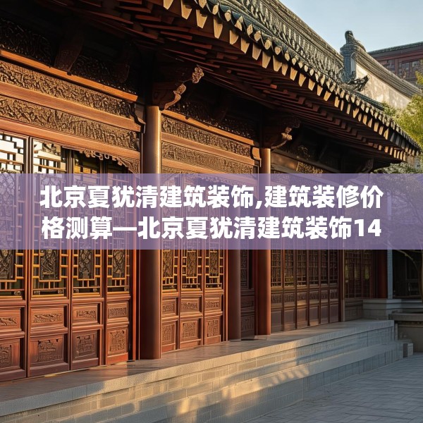北京夏犹清建筑装饰,建筑装修价格测算—北京夏犹清建筑装饰146.a22b23c26fgy.3376683