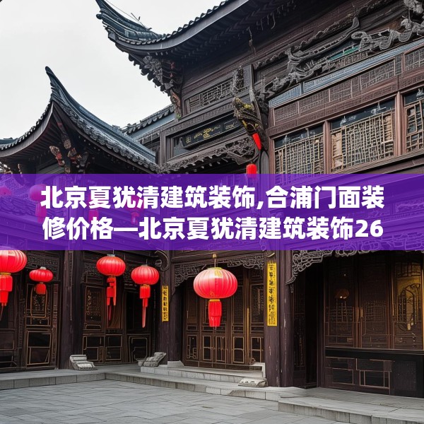 北京夏犹清建筑装饰,合浦门面装修价格—北京夏犹清建筑装饰263.a139b140c143fgy.150cvcx