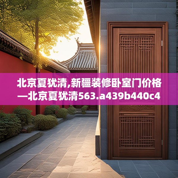 北京夏犹清,新疆装修卧室门价格—北京夏犹清563.a439b440c443fgy.450fds