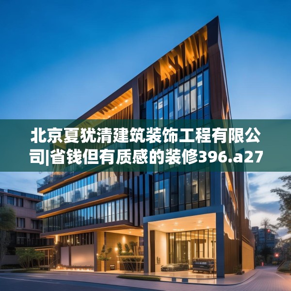 北京夏犹清建筑装饰工程有限公司|省钱但有质感的装修396.a272b273c276fgy.283nbn