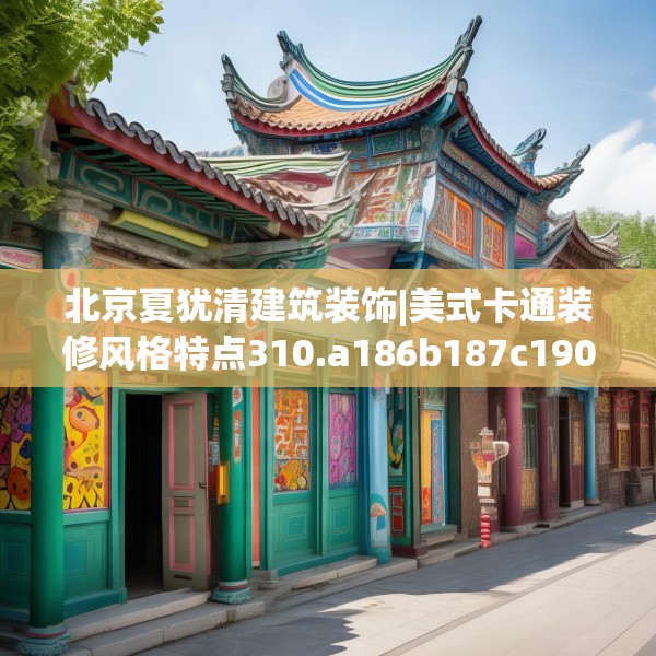 北京夏犹清建筑装饰|美式卡通装修风格特点310.a186b187c190fgy.197htyj