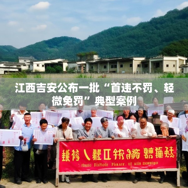 江西吉安公布一批“首违不罚、轻微免罚”典型案例