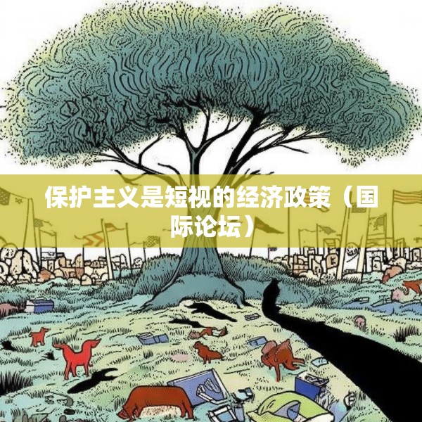 保护主义是短视的经济政策（国际论坛）