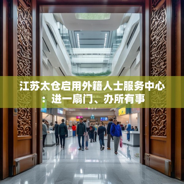 江苏太仓启用外籍人士服务中心：进一扇门、办所有事