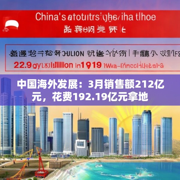 中国海外发展：3月销售额212亿元，花费192.19亿元拿地