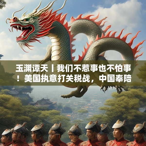 玉渊谭天丨我们不惹事也不怕事！美国执意打关税战，中国奉陪到底