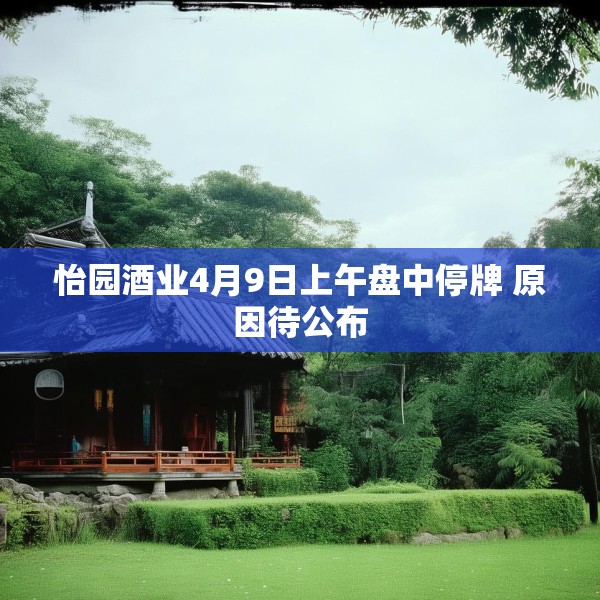 怡园酒业4月9日上午盘中停牌 原因待公布