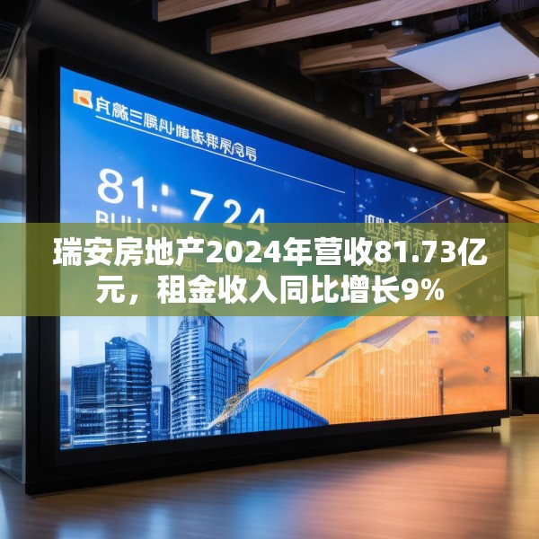 瑞安房地产2024年营收81.73亿元，租金收入同比增长9%