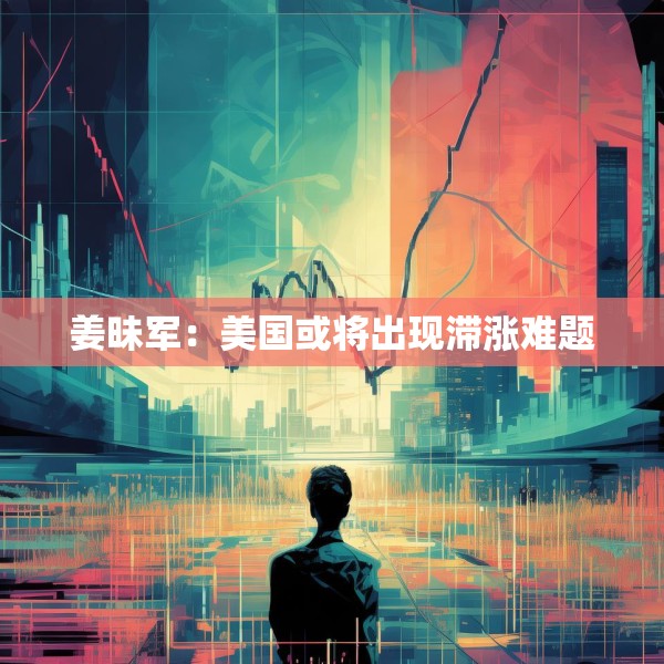 姜昧军：美国或将出现滞涨难题