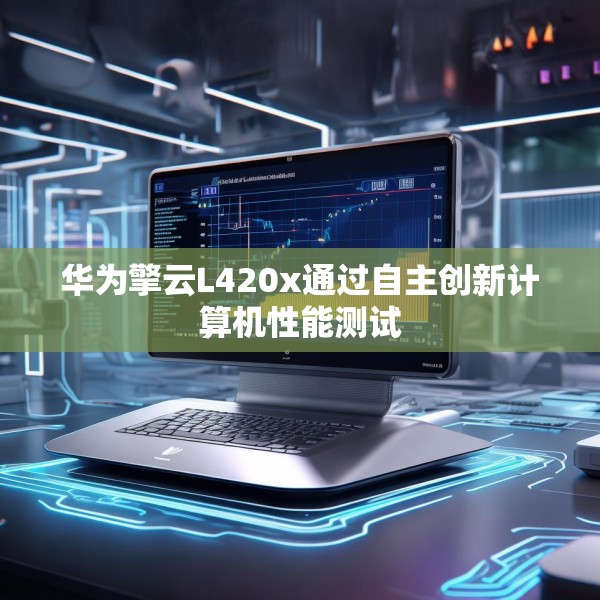 华为擎云L420x通过自主创新计算机性能测试