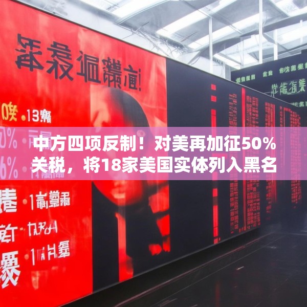 中方四项反制！对美再加征50%关税，将18家美国实体列入黑名单
