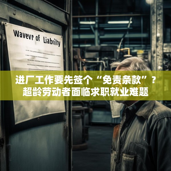 进厂工作要先签个“免责条款”？超龄劳动者面临求职就业难题
