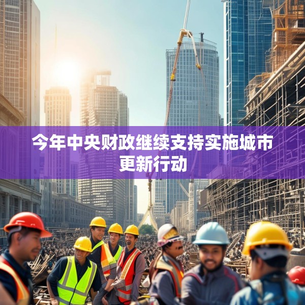 今年中央财政继续支持实施城市更新行动