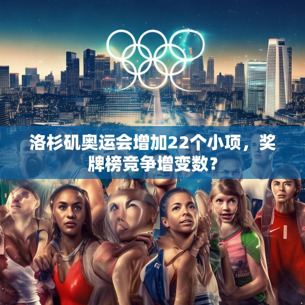 洛杉矶奥运会增加22个小项，奖牌榜竞争增变数？