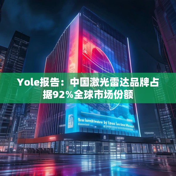 Yole报告：中国激光雷达品牌占据92%全球市场份额
