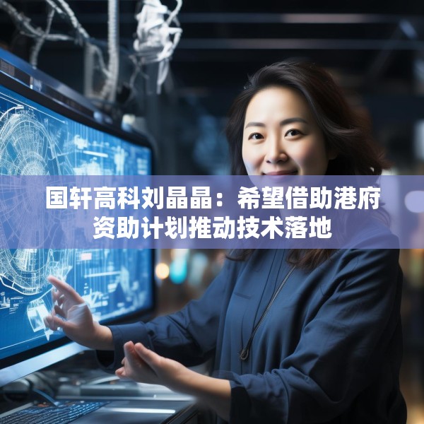 国轩高科刘晶晶：希望借助港府资助计划推动技术落地