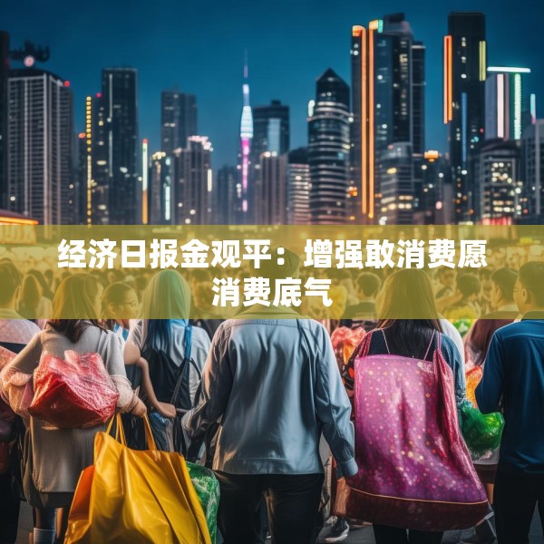 经济日报金观平：增强敢消费愿消费底气