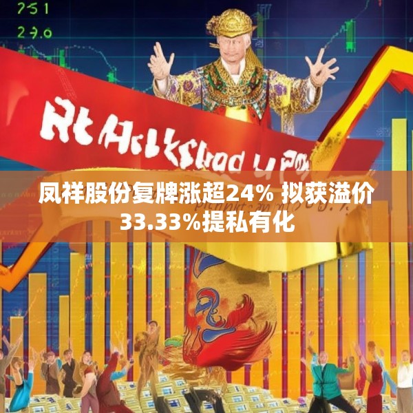 凤祥股份复牌涨超24% 拟获溢价33.33%提私有化