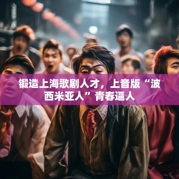 锻造上海歌剧人才，上音版“波西米亚人”青春逼人