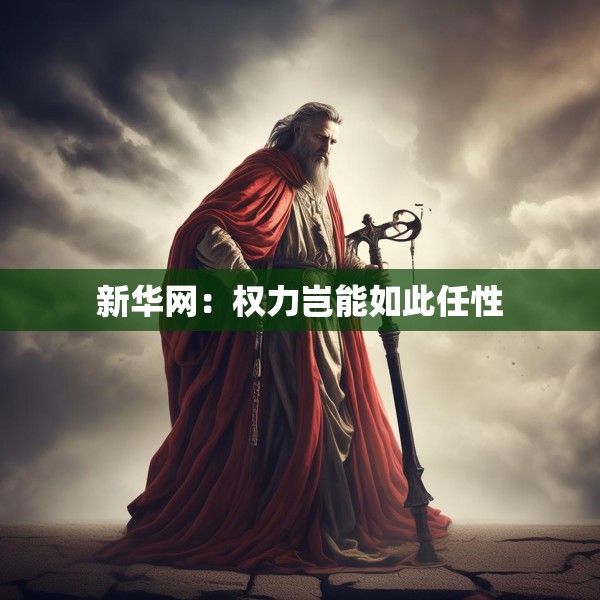 新华网：权力岂能如此任性