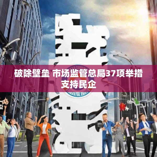破除壁垒 市场监管总局37项举措支持民企