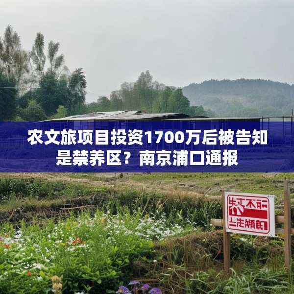 农文旅项目投资1700万后被告知是禁养区？南京浦口通报