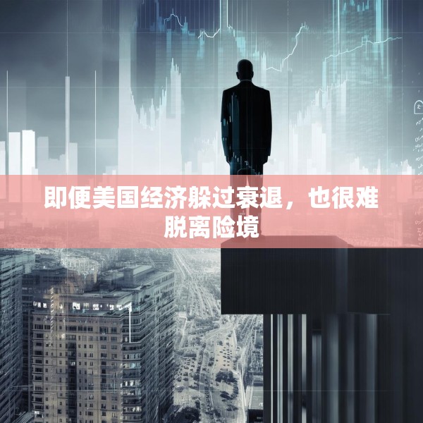 即便美国经济躲过衰退，也很难脱离险境