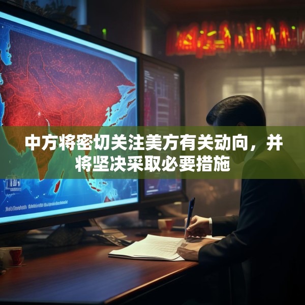 中方将密切关注美方有关动向，并将坚决采取必要措施