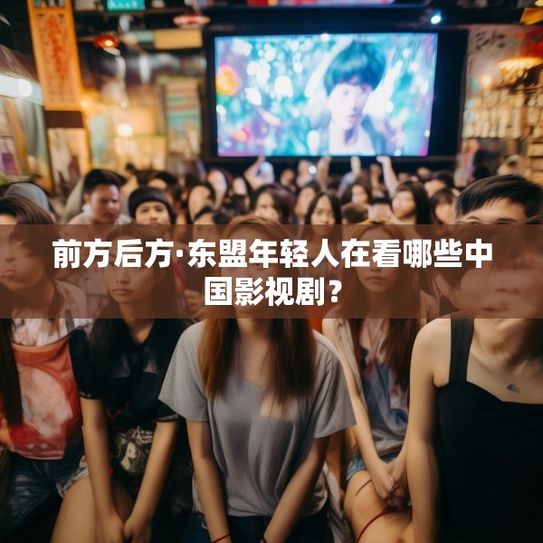 前方后方·东盟年轻人在看哪些中国影视剧？