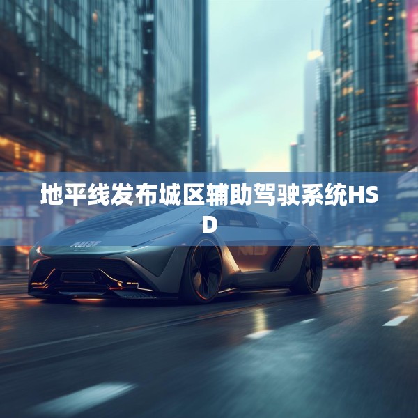 地平线发布城区辅助驾驶系统HSD
