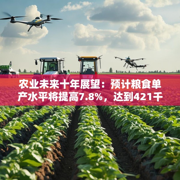 农业未来十年展望：预计粮食单产水平将提高7.8%，达到421千克/亩