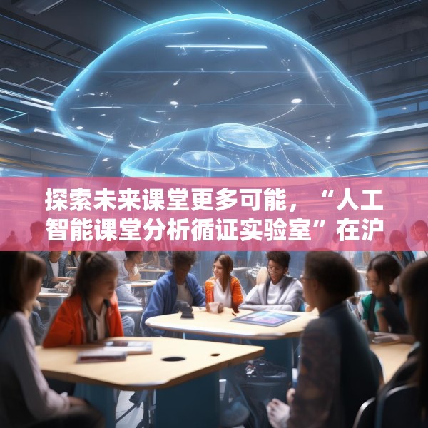 探索未来课堂更多可能，“人工智能课堂分析循证实验室”在沪成立