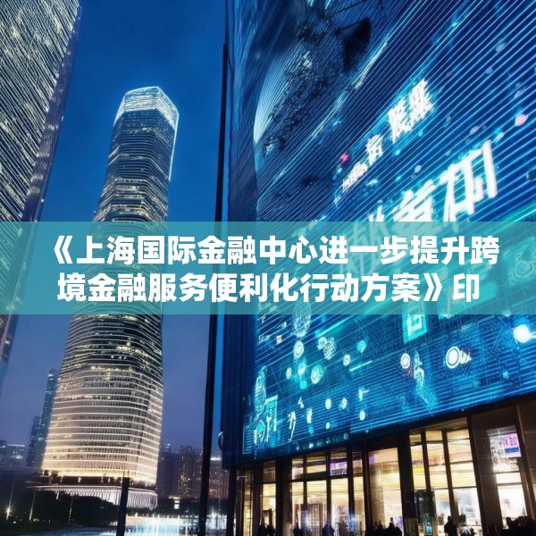 《上海国际金融中心进一步提升跨境金融服务便利化行动方案》印发