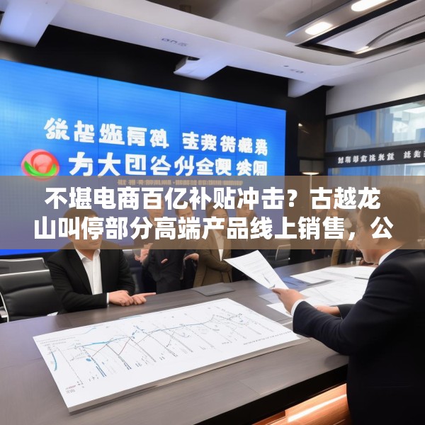 不堪电商百亿补贴冲击？古越龙山叫停部分高端产品线上销售，公司回应：是为进一步规范价格