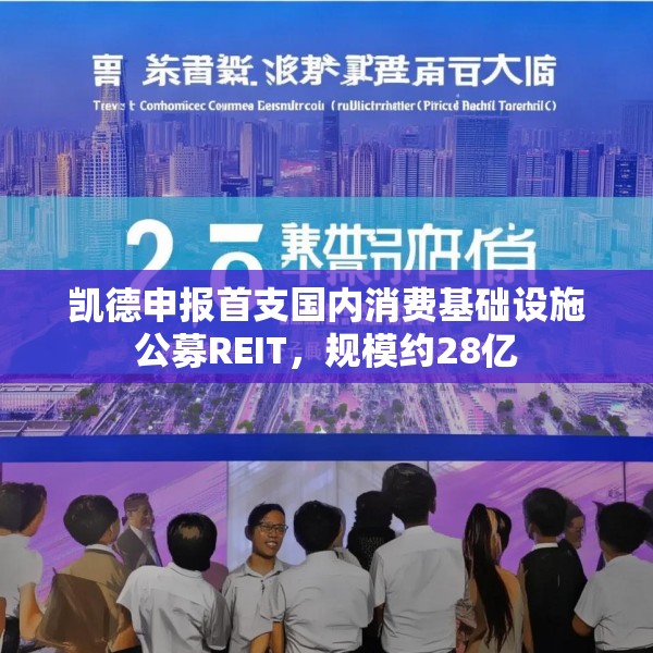 凯德申报首支国内消费基础设施公募REIT，规模约28亿