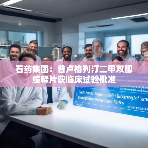 石药集团：普卢格列汀二甲双胍缓释片获临床试验批准