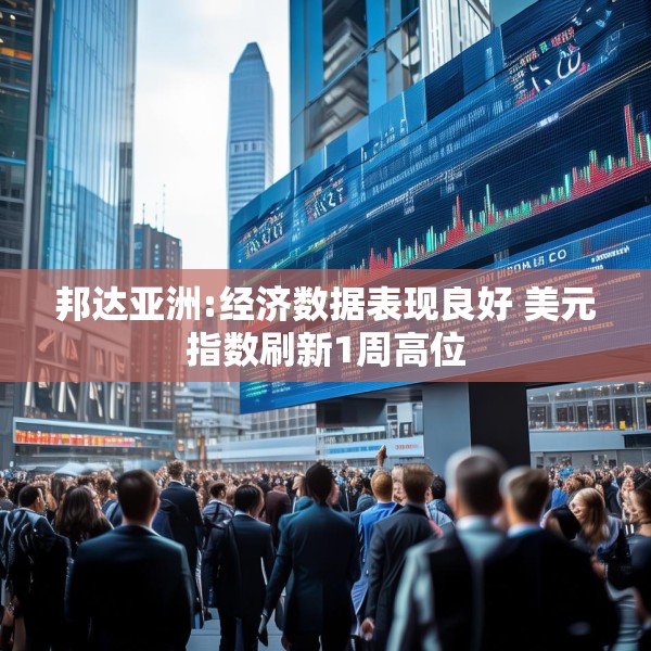 邦达亚洲:经济数据表现良好 美元指数刷新1周高位
